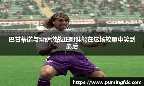 巴甘蒂诺与雷萨激战正酣谁能在这场较量中笑到最后