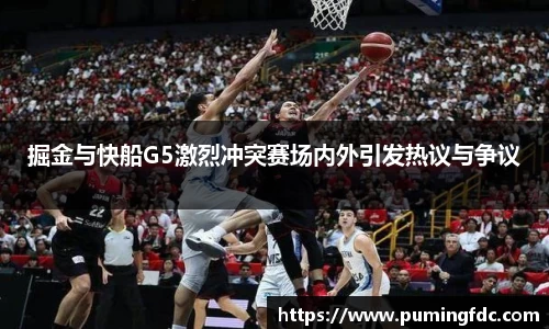 掘金与快船G5激烈冲突赛场内外引发热议与争议